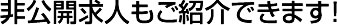 非公開求人もご紹介できます